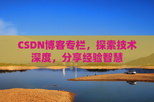 CSDN博客专栏，探索技术深度，分享经验智慧