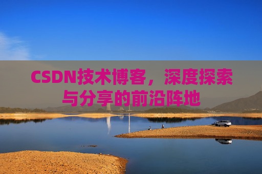 CSDN技术博客，深度探索与分享的前沿阵地